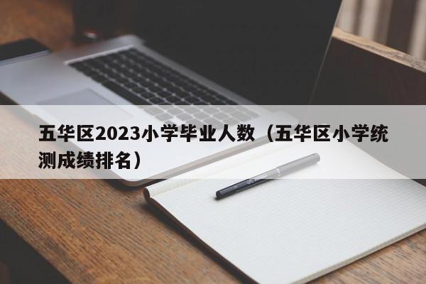 五华区2023小学毕业人数（五华区小学统测成绩排名）