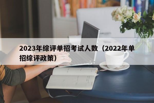 2023年综评单招考试人数（2022年单招综评政策）