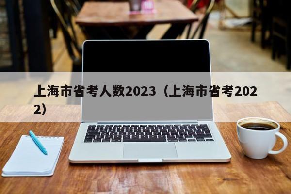 上海市省考人数2023（上海市省考2022）